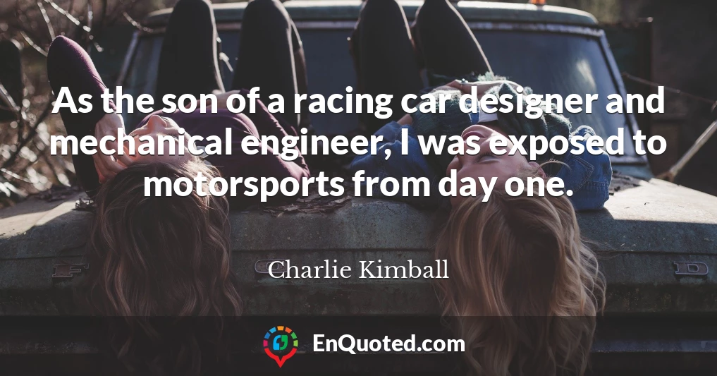 As the son of a racing car designer and mechanical engineer, I was exposed to motorsports from day one.