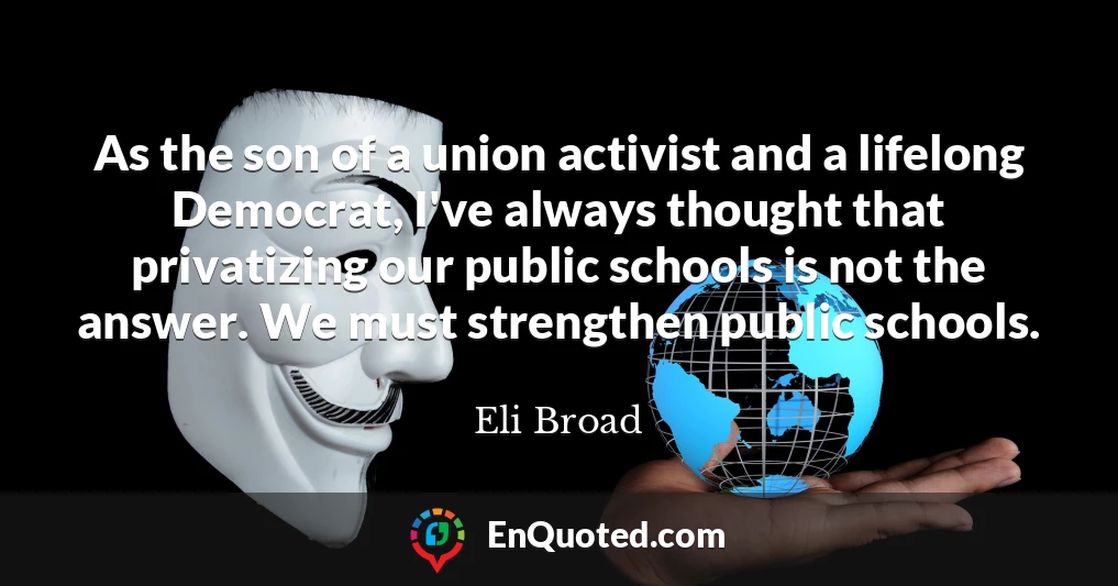 As the son of a union activist and a lifelong Democrat, I've always thought that privatizing our public schools is not the answer. We must strengthen public schools.