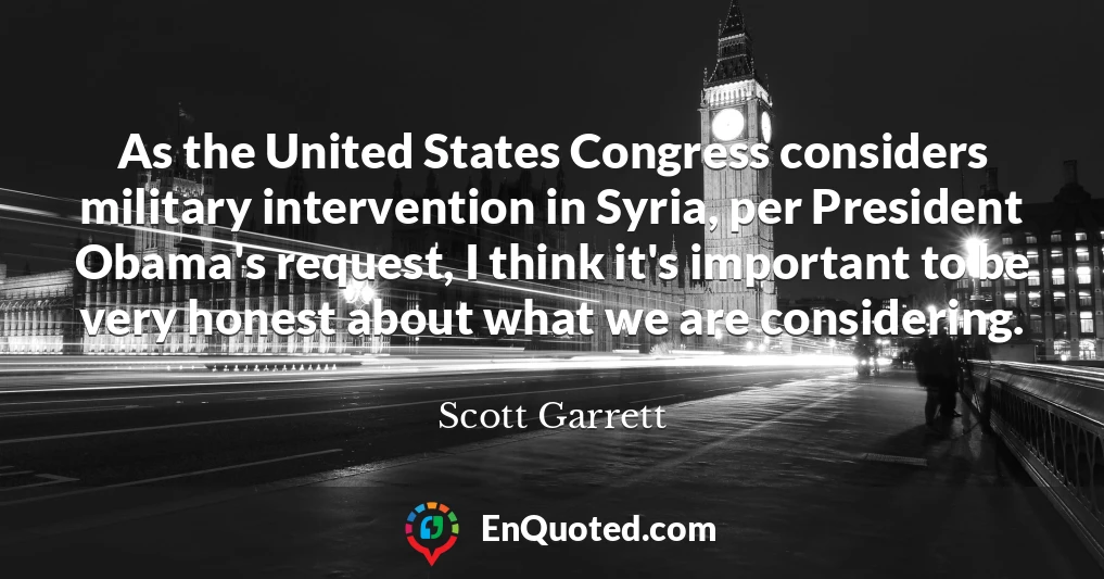 As the United States Congress considers military intervention in Syria, per President Obama's request, I think it's important to be very honest about what we are considering.