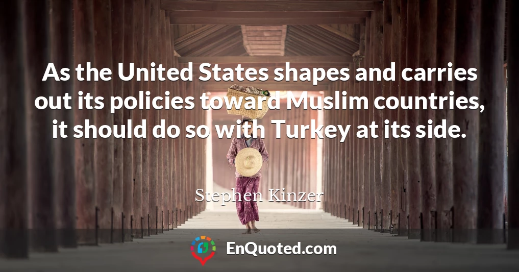 As the United States shapes and carries out its policies toward Muslim countries, it should do so with Turkey at its side.