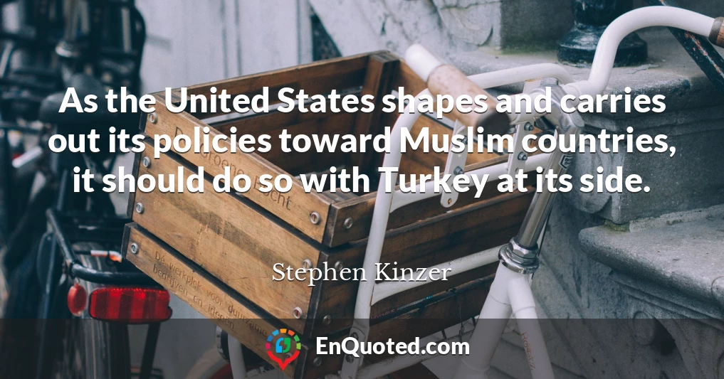 As the United States shapes and carries out its policies toward Muslim countries, it should do so with Turkey at its side.