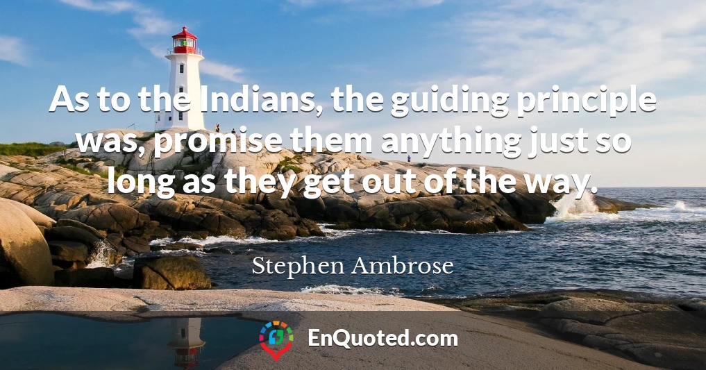 As to the Indians, the guiding principle was, promise them anything just so long as they get out of the way.