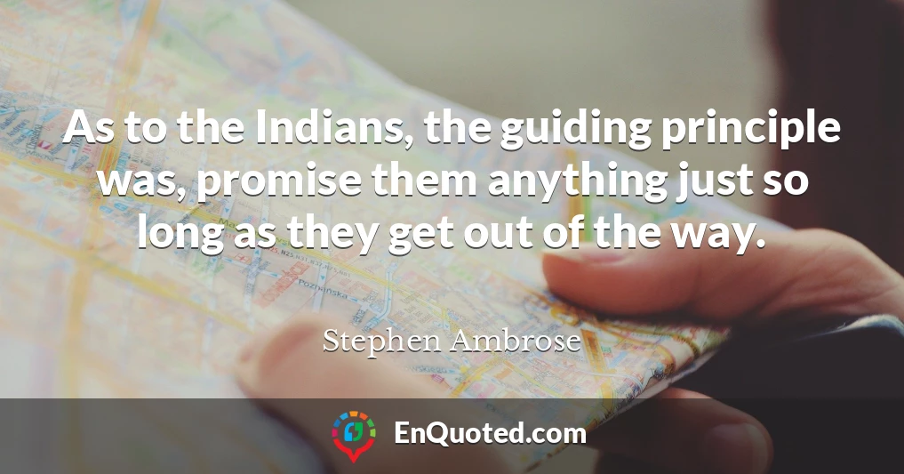 As to the Indians, the guiding principle was, promise them anything just so long as they get out of the way.