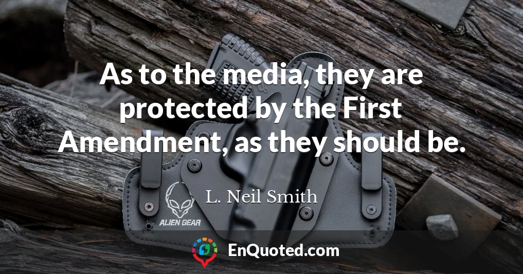 As to the media, they are protected by the First Amendment, as they should be.