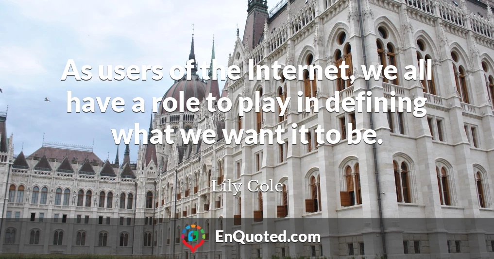 As users of the Internet, we all have a role to play in defining what we want it to be.