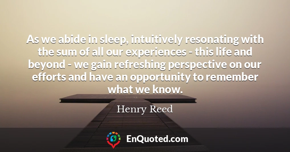 As we abide in sleep, intuitively resonating with the sum of all our experiences - this life and beyond - we gain refreshing perspective on our efforts and have an opportunity to remember what we know.
