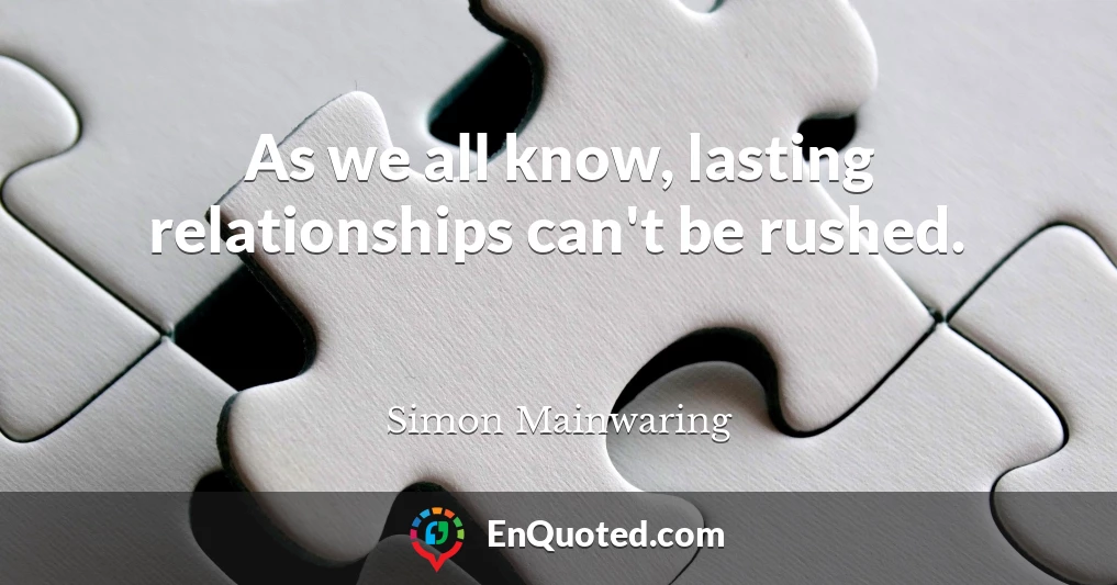 As we all know, lasting relationships can't be rushed.