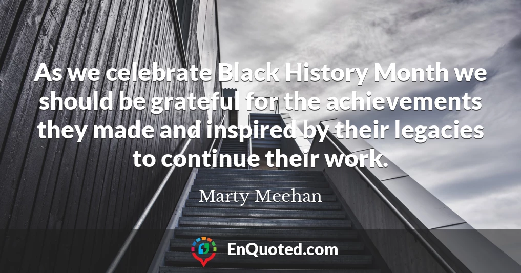 As we celebrate Black History Month we should be grateful for the achievements they made and inspired by their legacies to continue their work.