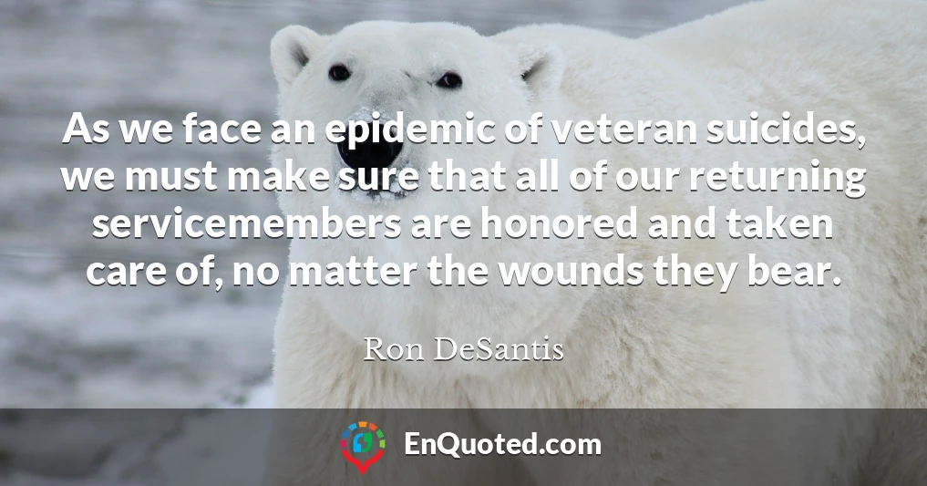 As we face an epidemic of veteran suicides, we must make sure that all of our returning servicemembers are honored and taken care of, no matter the wounds they bear.