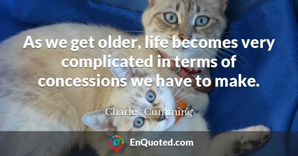 As we get older, life becomes very complicated in terms of concessions we have to make.