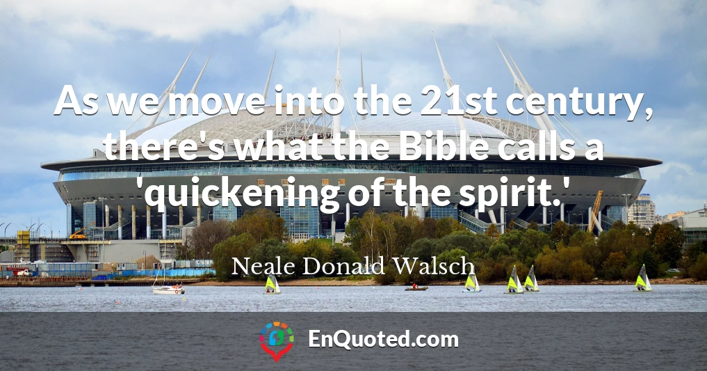 As we move into the 21st century, there's what the Bible calls a 'quickening of the spirit.'