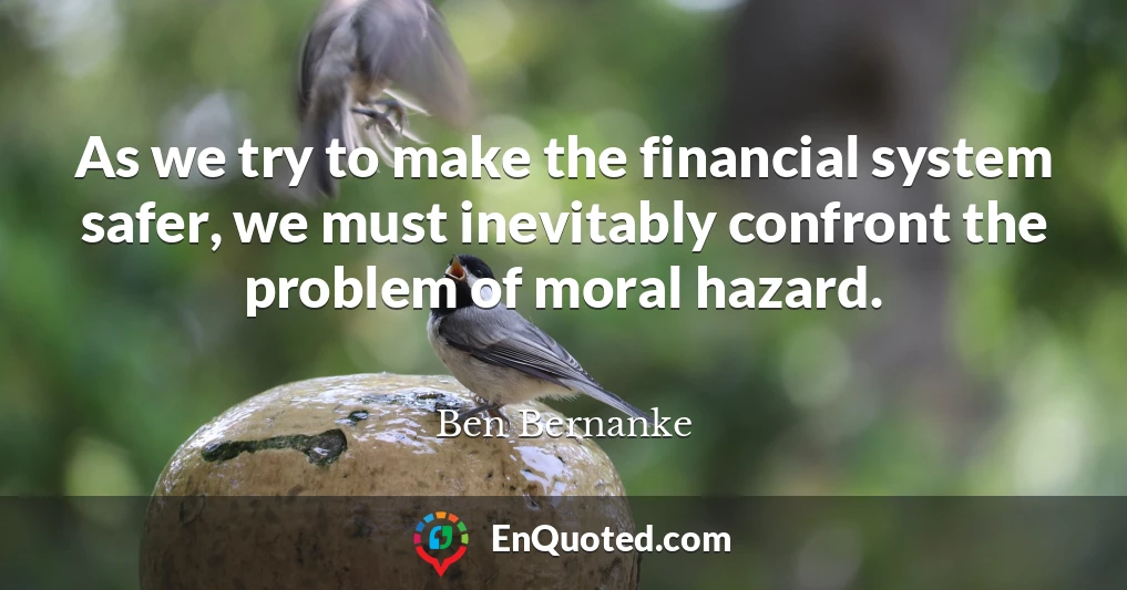 As we try to make the financial system safer, we must inevitably confront the problem of moral hazard.