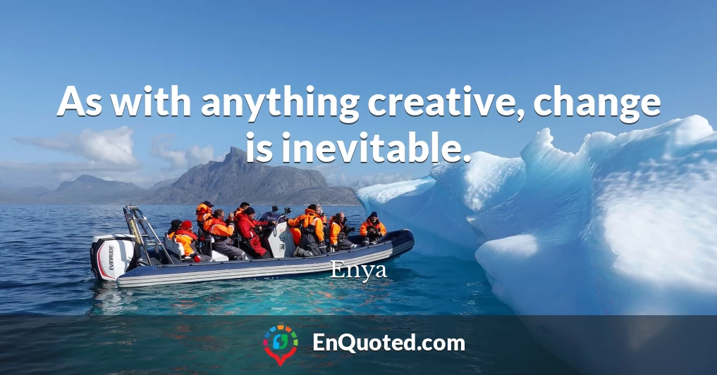 As with anything creative, change is inevitable.