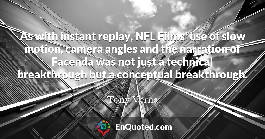 As with instant replay, NFL Films' use of slow motion, camera angles and the narration of Facenda was not just a technical breakthrough but a conceptual breakthrough.