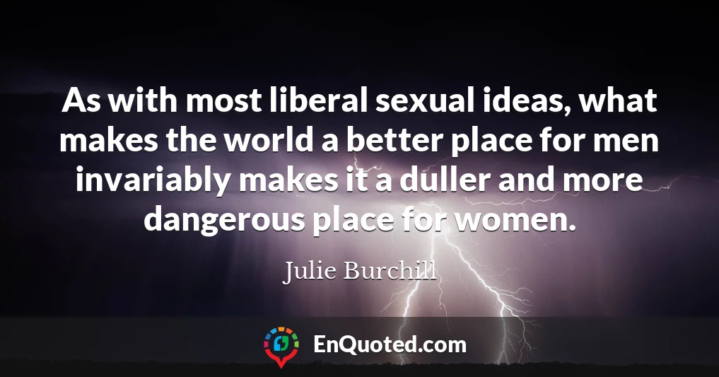 As with most liberal sexual ideas, what makes the world a better place for men invariably makes it a duller and more dangerous place for women.