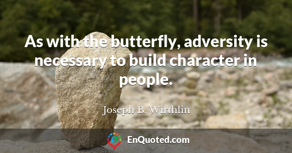 As with the butterfly, adversity is necessary to build character in people.