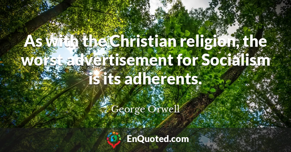 As with the Christian religion, the worst advertisement for Socialism is its adherents.