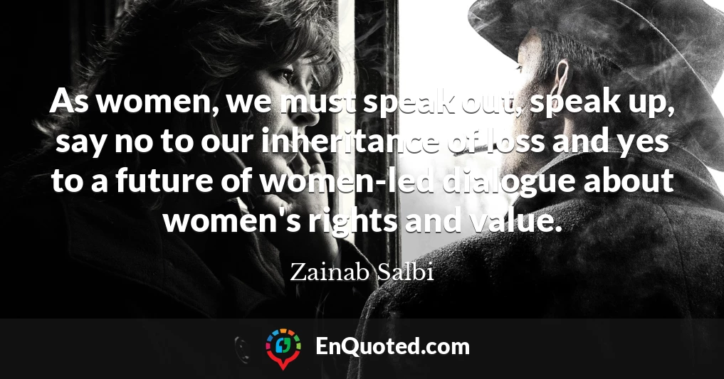 As women, we must speak out, speak up, say no to our inheritance of loss and yes to a future of women-led dialogue about women's rights and value.