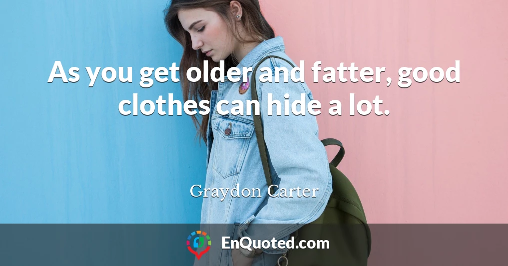 As you get older and fatter, good clothes can hide a lot.