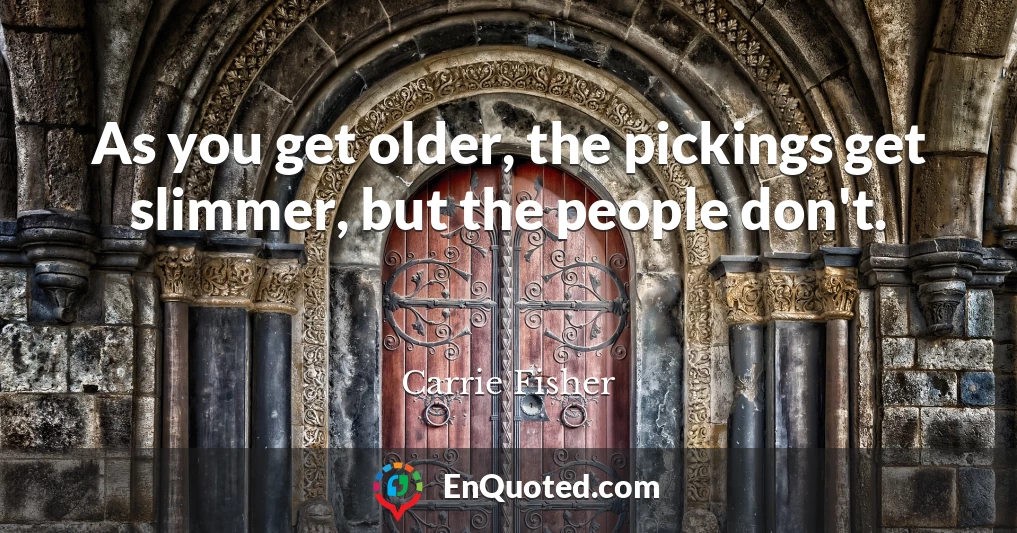 As you get older, the pickings get slimmer, but the people don't.