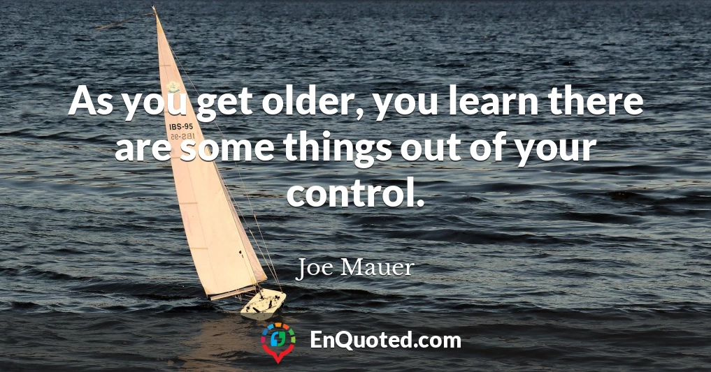 As you get older, you learn there are some things out of your control.