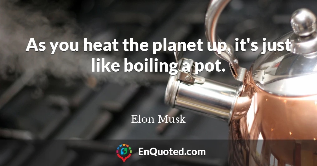 As you heat the planet up, it's just like boiling a pot.