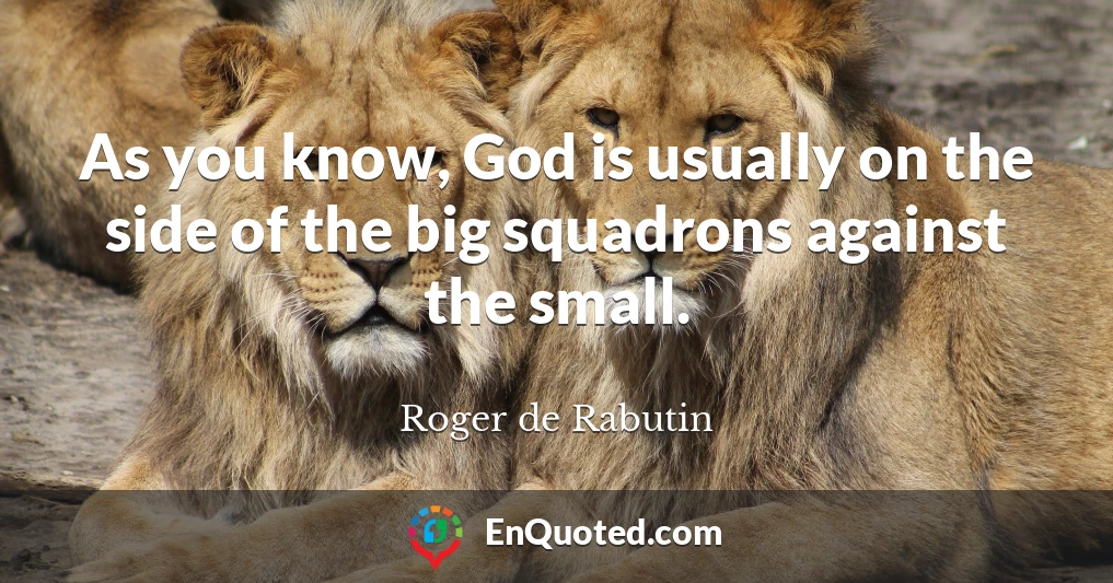 As you know, God is usually on the side of the big squadrons against the small.