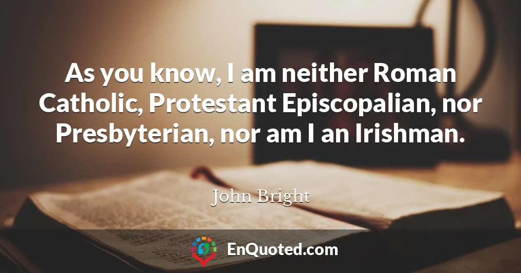As you know, I am neither Roman Catholic, Protestant Episcopalian, nor Presbyterian, nor am I an Irishman.
