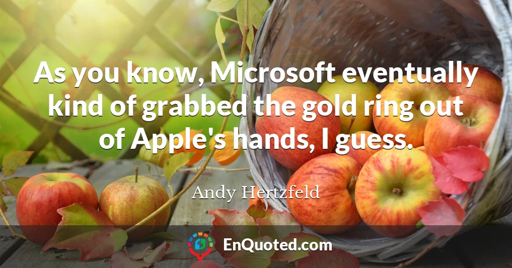 As you know, Microsoft eventually kind of grabbed the gold ring out of Apple's hands, I guess.