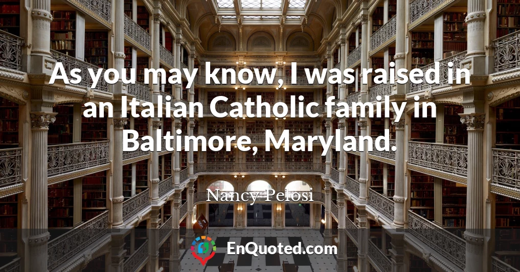 As you may know, I was raised in an Italian Catholic family in Baltimore, Maryland.