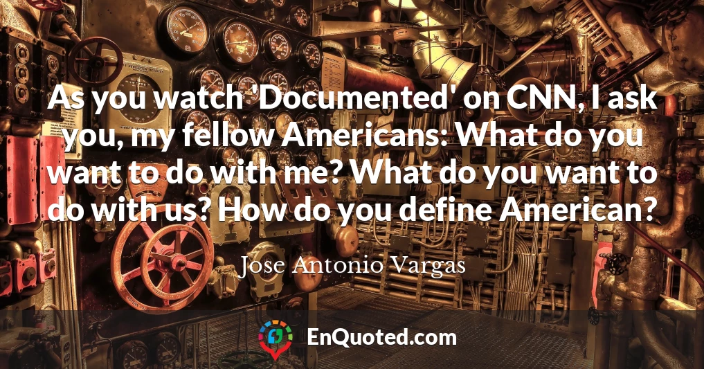 As you watch 'Documented' on CNN, I ask you, my fellow Americans: What do you want to do with me? What do you want to do with us? How do you define American?