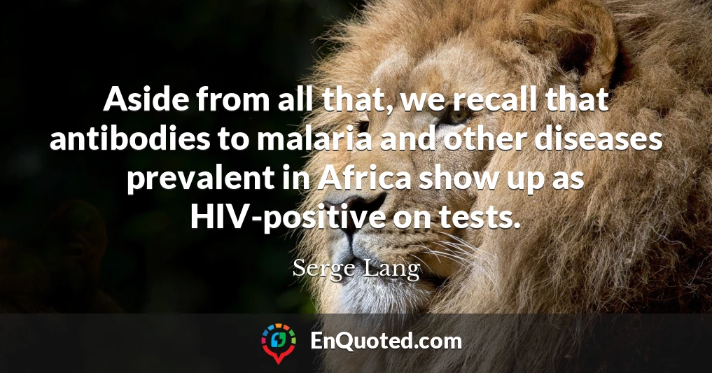 Aside from all that, we recall that antibodies to malaria and other diseases prevalent in Africa show up as HIV-positive on tests.