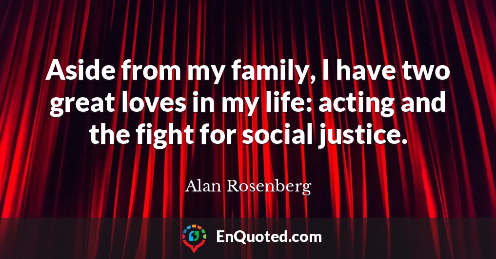 Aside from my family, I have two great loves in my life: acting and the fight for social justice.