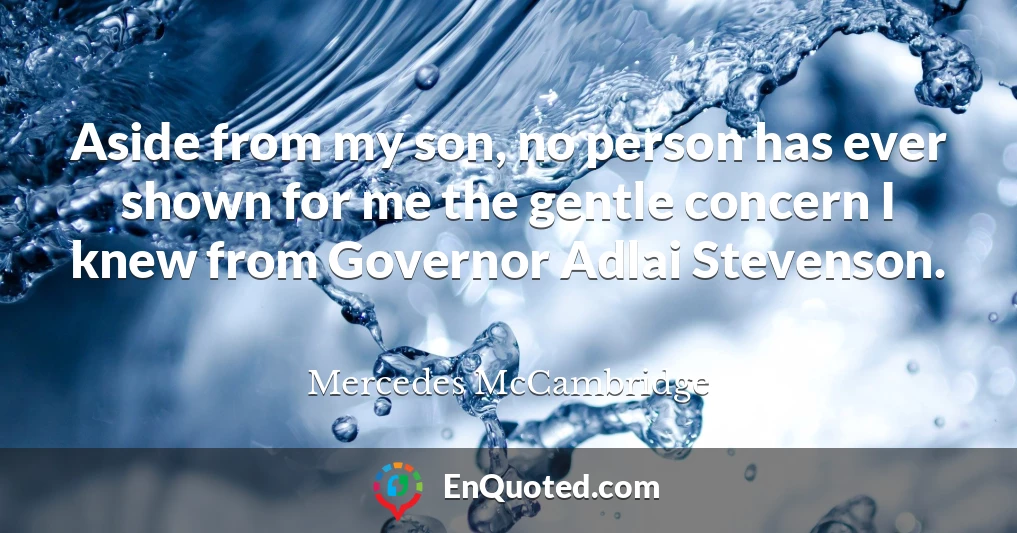 Aside from my son, no person has ever shown for me the gentle concern I knew from Governor Adlai Stevenson.