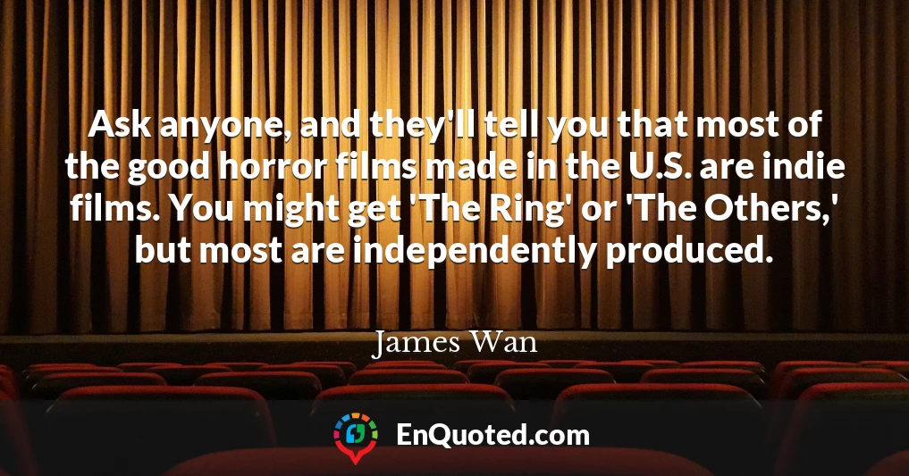 Ask anyone, and they'll tell you that most of the good horror films made in the U.S. are indie films. You might get 'The Ring' or 'The Others,' but most are independently produced.