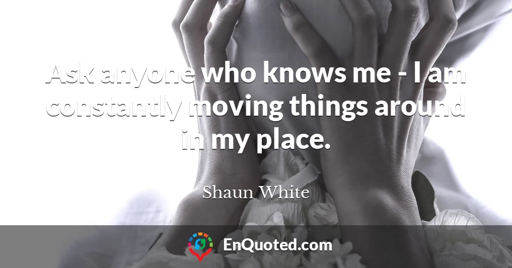 Ask anyone who knows me - I am constantly moving things around in my place.