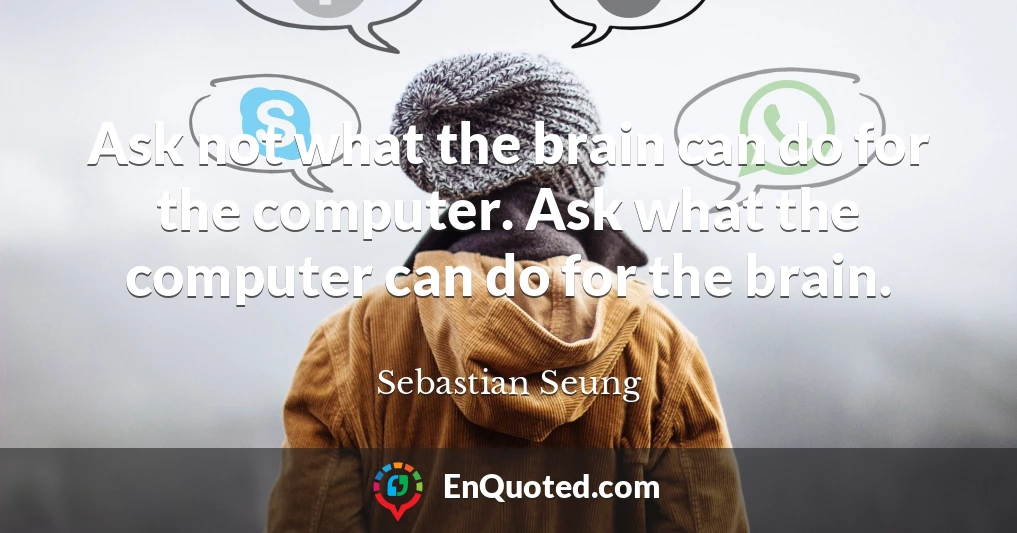 Ask not what the brain can do for the computer. Ask what the computer can do for the brain.