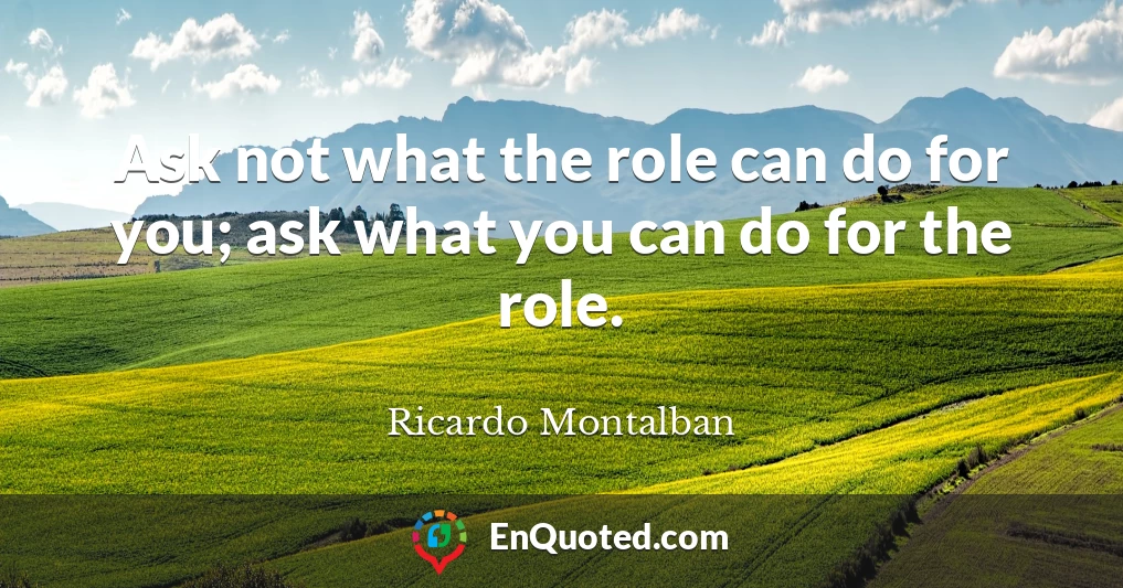 Ask not what the role can do for you; ask what you can do for the role.