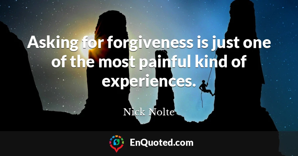Asking for forgiveness is just one of the most painful kind of experiences.