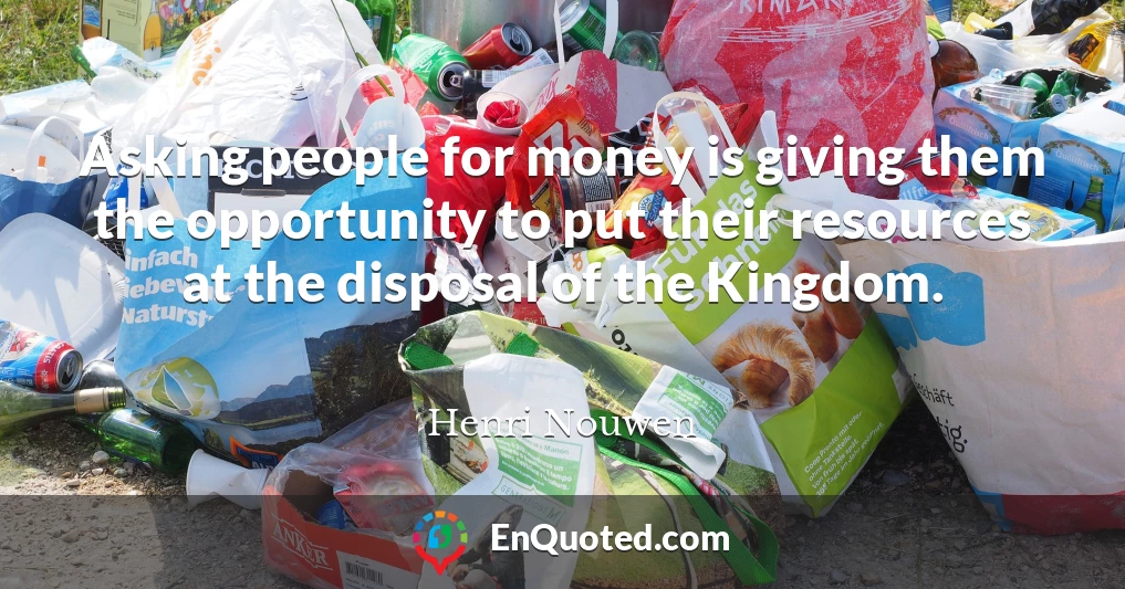 Asking people for money is giving them the opportunity to put their resources at the disposal of the Kingdom.