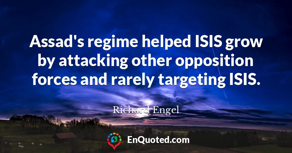 Assad's regime helped ISIS grow by attacking other opposition forces and rarely targeting ISIS.