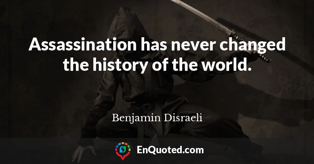 Assassination has never changed the history of the world.