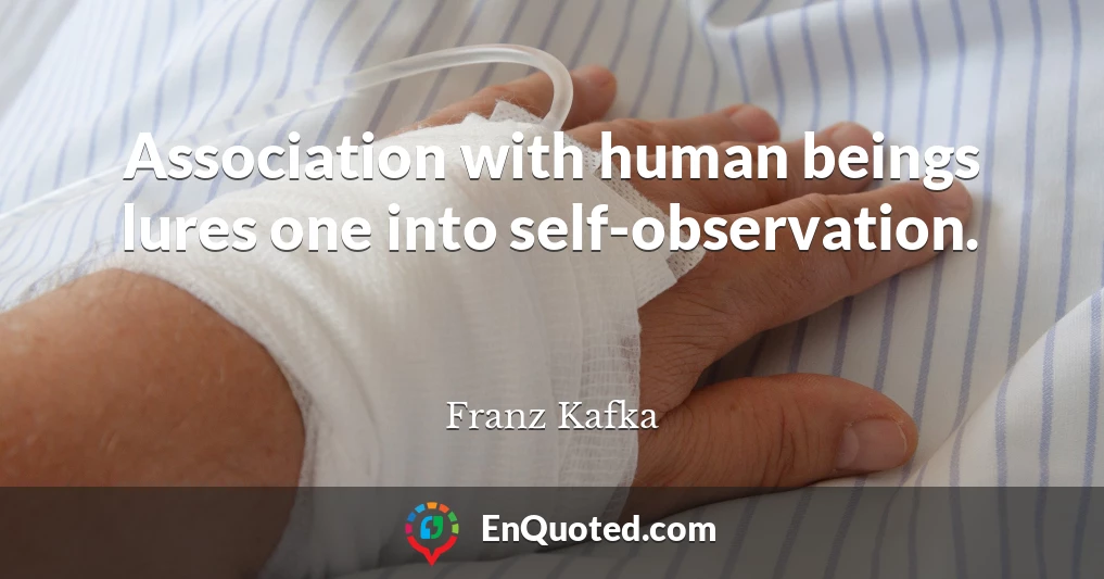 Association with human beings lures one into self-observation.