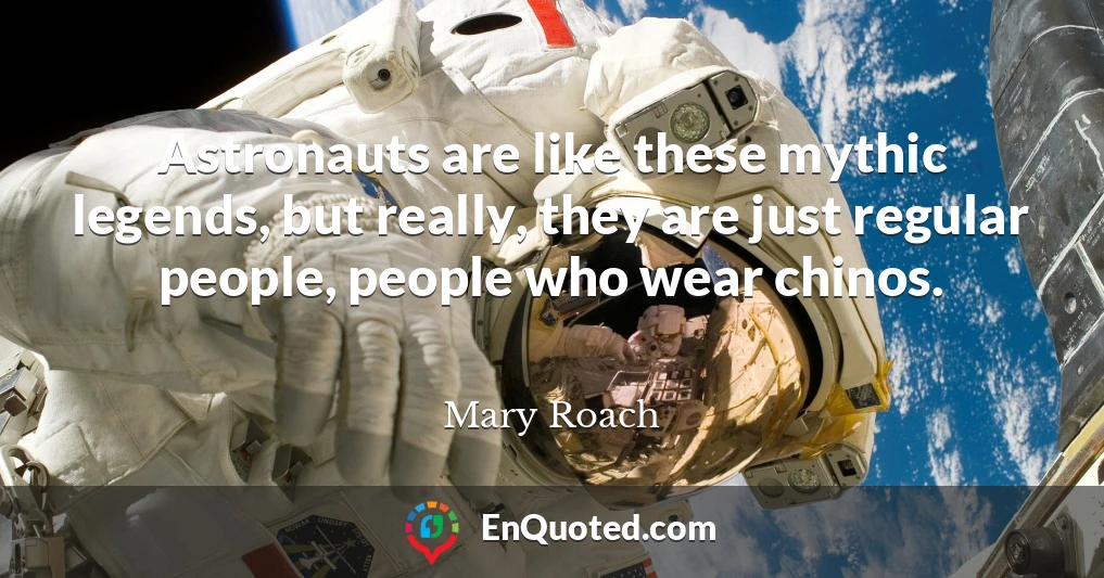 Astronauts are like these mythic legends, but really, they are just regular people, people who wear chinos.