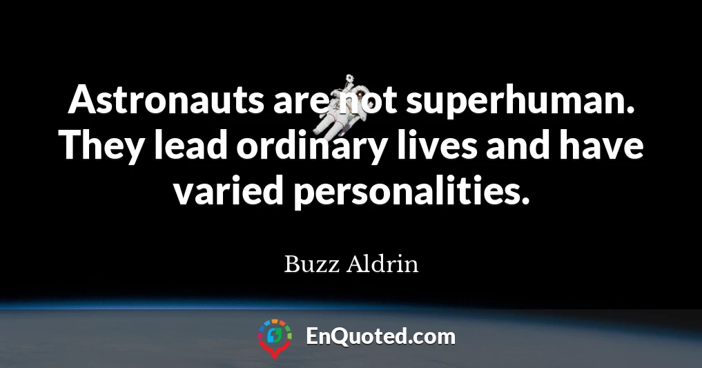 Astronauts are not superhuman. They lead ordinary lives and have varied personalities.
