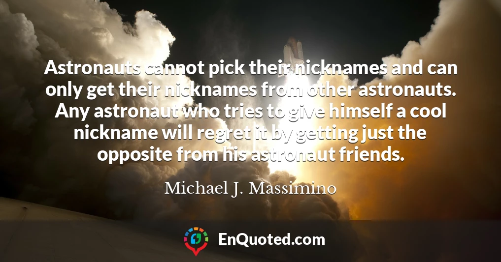 Astronauts cannot pick their nicknames and can only get their nicknames from other astronauts. Any astronaut who tries to give himself a cool nickname will regret it by getting just the opposite from his astronaut friends.