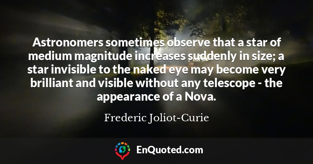 Astronomers sometimes observe that a star of medium magnitude increases suddenly in size; a star invisible to the naked eye may become very brilliant and visible without any telescope - the appearance of a Nova.