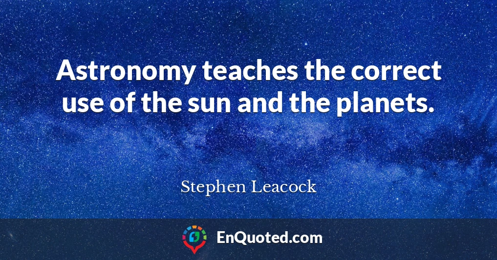 Astronomy teaches the correct use of the sun and the planets.