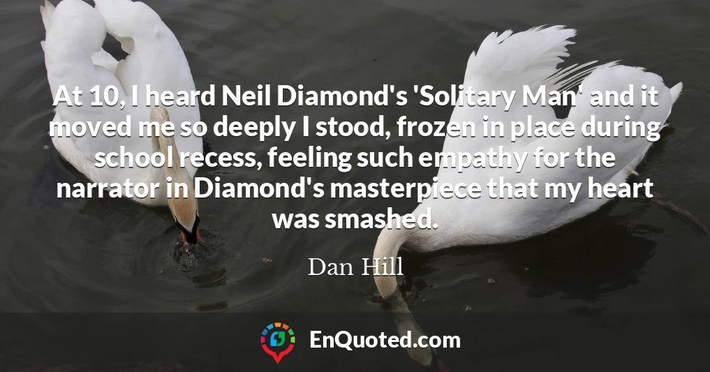 At 10, I heard Neil Diamond's 'Solitary Man' and it moved me so deeply I stood, frozen in place during school recess, feeling such empathy for the narrator in Diamond's masterpiece that my heart was smashed.