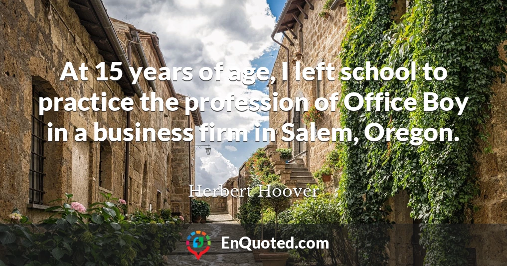 At 15 years of age, I left school to practice the profession of Office Boy in a business firm in Salem, Oregon.
